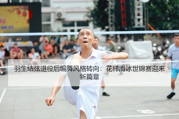 羽生结弦退役后编舞风格转向：花样滑冰世锦赛迎来新篇章