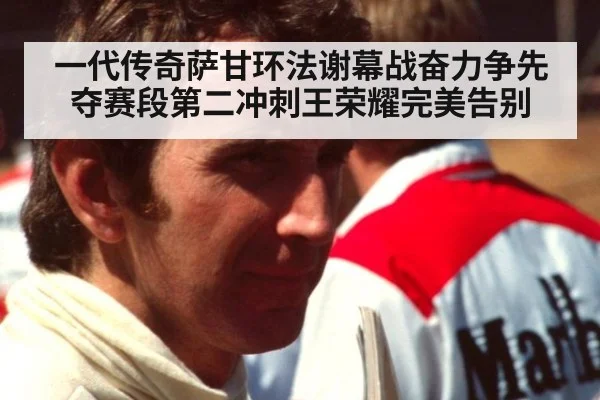 一代传奇萨甘环法谢幕战奋力争先夺赛段第二冲刺王荣耀完美告别
