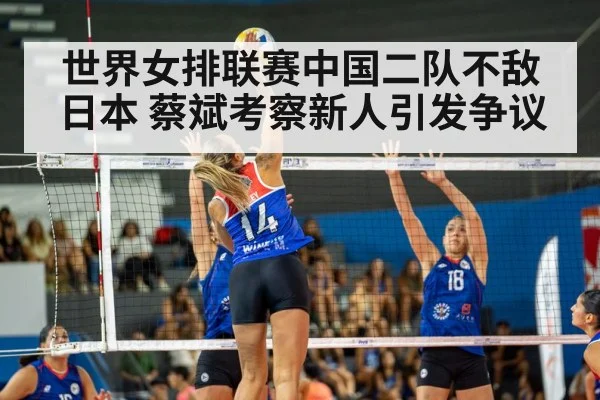 世界女排联赛中国二队不敌日本 蔡斌考察新人引发争议
